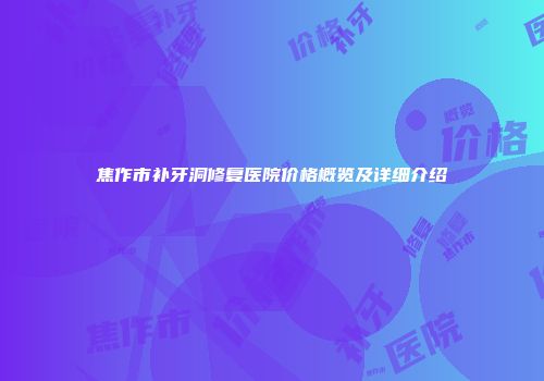 焦作市补牙洞修复医院价格概览及详细介绍