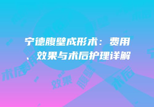 宁德腹壁成形术：费用、效果与术后护理详解
