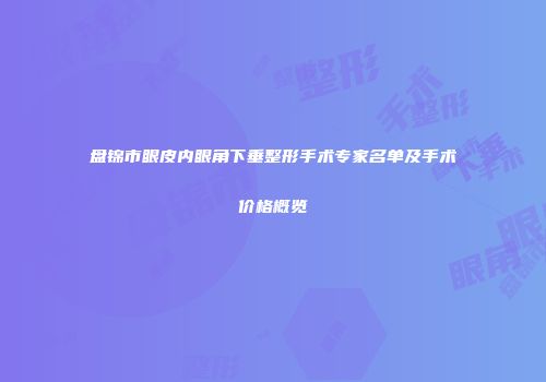盘锦市眼皮内眼角下垂整形手术专家名单及手术价格概览
