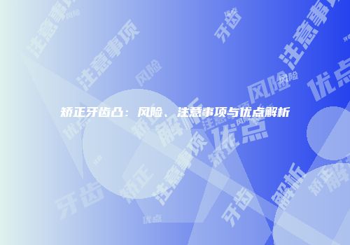 矫正牙齿凸：风险、注意事项与优点解析