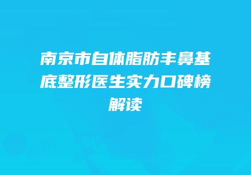 南京市自体脂肪丰鼻基底整形医生实力口碑榜解读