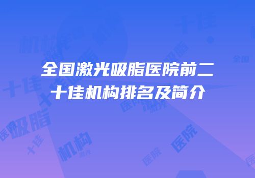 全国激光吸脂医院前二十佳机构排名及简介