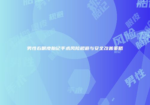 男性右眼皮胎记手术风险规避与安全改善策略
