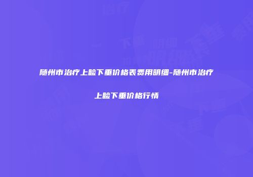 随州市治疗上睑下垂价格表费用明细-随州市治疗上睑下垂价格行情