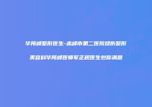 毕所峰整形医生-赤峰市第二医院烧伤整形美容科毕所峰医师军正规医生包你满意