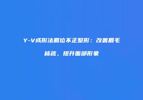 Y-V成形法眉位不正整形：改善眉毛稀疏，提升面部形象