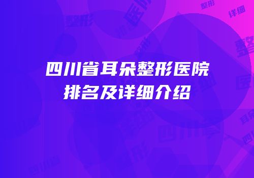 四川省耳朵整形医院排名及详细介绍