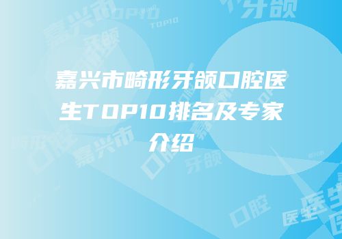 嘉兴市畸形牙颌口腔医生TOP10排名及专家介绍