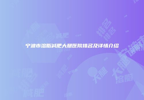 宁波市溶脂减肥大腿医院排名及详情介绍