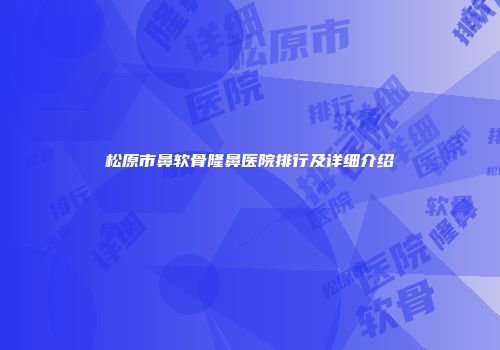 松原市鼻软骨隆鼻医院排行及详细介绍