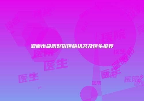 渭南市吸脂整形医院排名及医生推荐