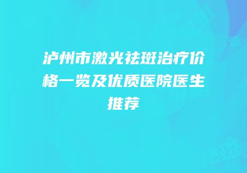 泸州市激光祛斑治疗价格一览及优质医院医生推荐