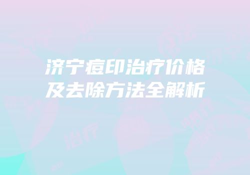 济宁痘印治疗价格及去除方法全解析