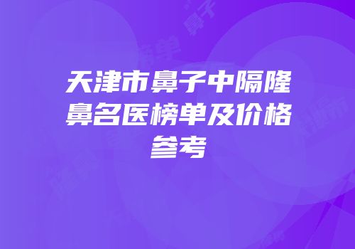 天津市鼻子中隔隆鼻名医榜单及价格参考