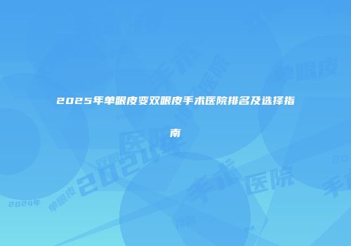2025年单眼皮变双眼皮手术医院排名及选择指南