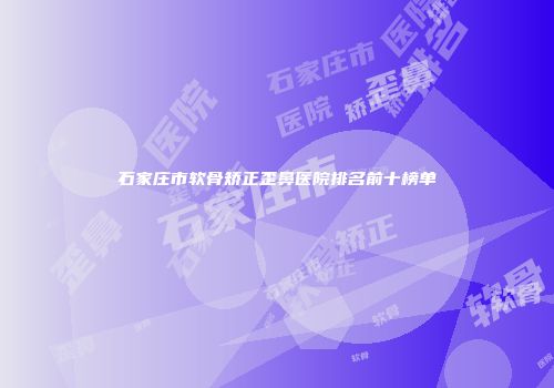 石家庄市软骨矫正歪鼻医院排名前十榜单