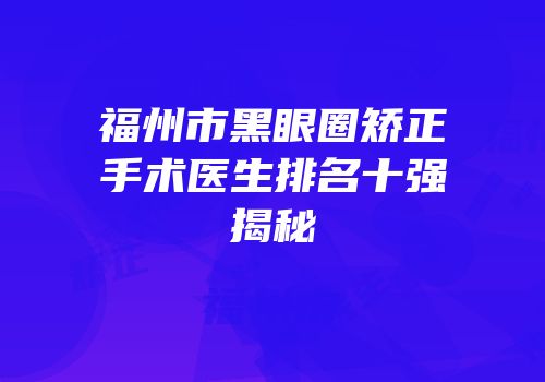 福州市黑眼圈矫正手术医生排名十强揭秘