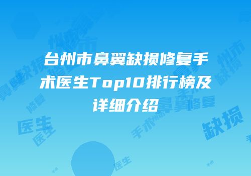 台州市鼻翼缺损修复手术医生Top10排行榜及详细介绍