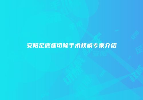 安阳足底痣切除手术权威专家介绍