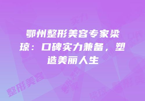 鄂州整形美容专家梁琼：口碑实力兼备，塑造美丽人生