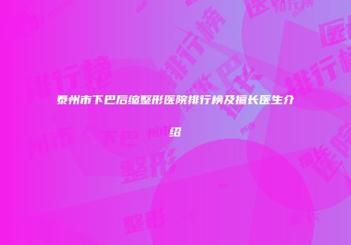 泰州市下巴后缩整形医院排行榜及擅长医生介绍