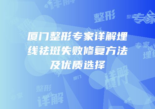 厦门整形专家详解埋线祛斑失败修复方法及优质选择