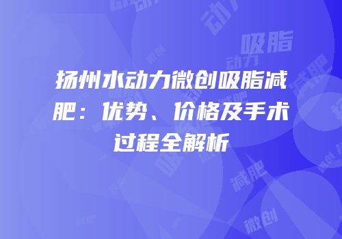 扬州水动力微创吸脂减肥：优势、价格及手术过程全解析