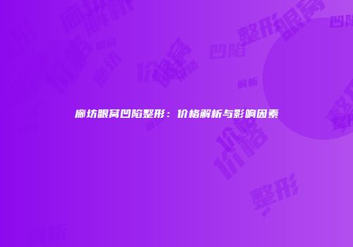 廊坊眼窝凹陷整形：价格解析与影响因素