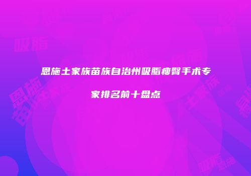 恩施土家族苗族自治州吸脂瘦臀手术专家排名前十盘点
