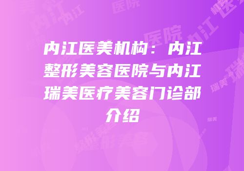 内江医美机构：内江整形美容医院与内江瑞美医疗美容门诊部介绍