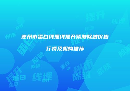 德州市蛋白线埋线提升紧肤除皱价格行情及机构推荐