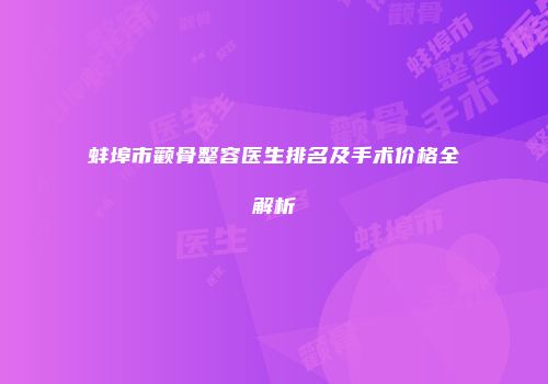 蚌埠市颧骨整容医生排名及手术价格全解析