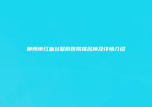 郴州市红血丝整形医院排名榜及详情介绍