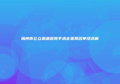 梅州市公立靠谱医院手术去狐臭名单及详解