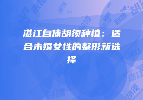 湛江自体胡须种植：适合未婚女性的整形新选择