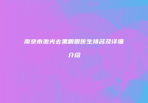 南京市激光去黑眼圈医生排名及详细介绍