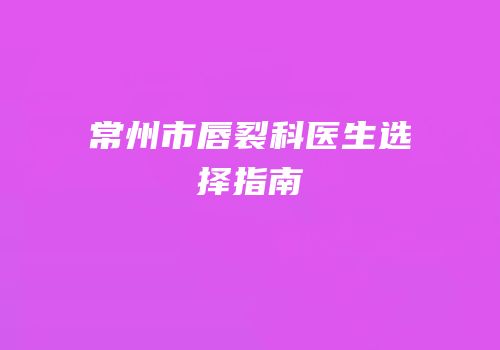 常州市唇裂科医生选择指南