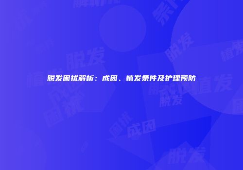 脱发困扰解析：成因、植发条件及护理预防