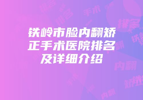 铁岭市脸内翻矫正手术医院排名及详细介绍