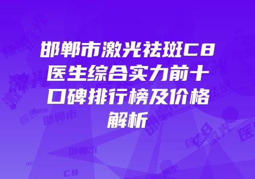 邯郸市激光祛斑C8医生综合实力前十口碑排行榜及价格解析