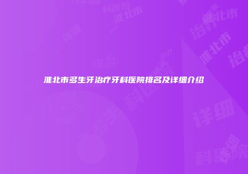 淮北市多生牙治疗牙科医院排名及详细介绍