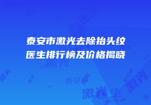 泰安市激光去除抬头纹医生排行榜及价格揭晓