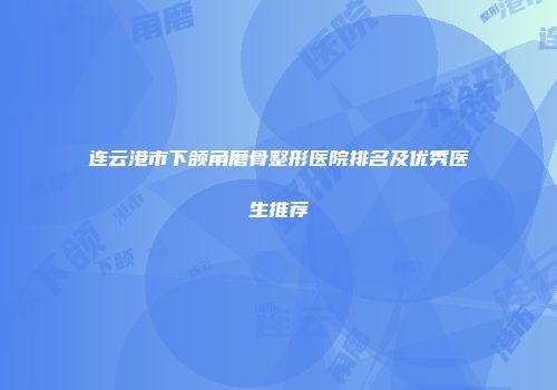 连云港市下颌角磨骨整形医院排名及优秀医生推荐