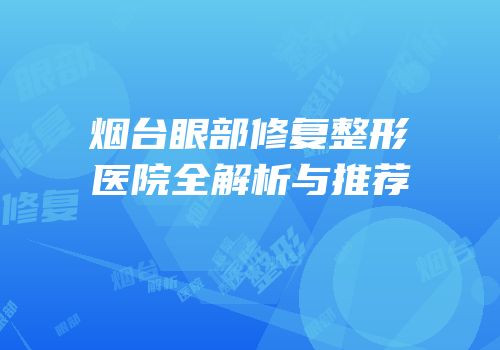 烟台眼部修复整形医院全解析与推荐