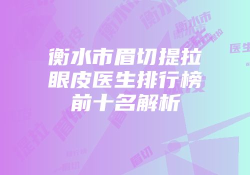 衡水市眉切提拉眼皮医生排行榜前十名解析