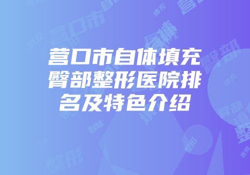 营口市自体填充臀部整形医院排名及特色介绍