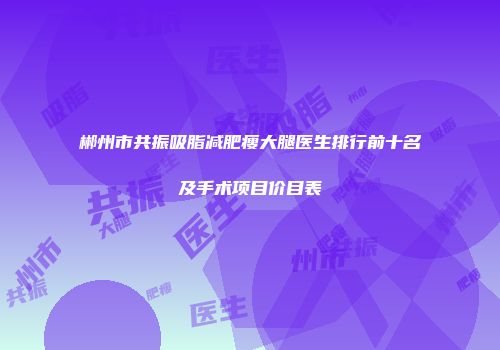 郴州市共振吸脂减肥瘦大腿医生排行前十名及手术项目价目表