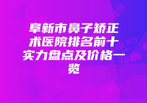 阜新市鼻子矫正术医院排名前十实力盘点及价格一览