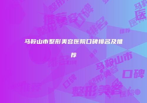 马鞍山市整形美容医院口碑排名及推荐