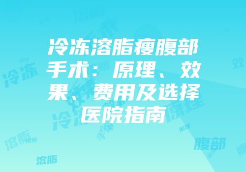 冷冻溶脂瘦腹部手术：原理、效果、费用及选择医院指南